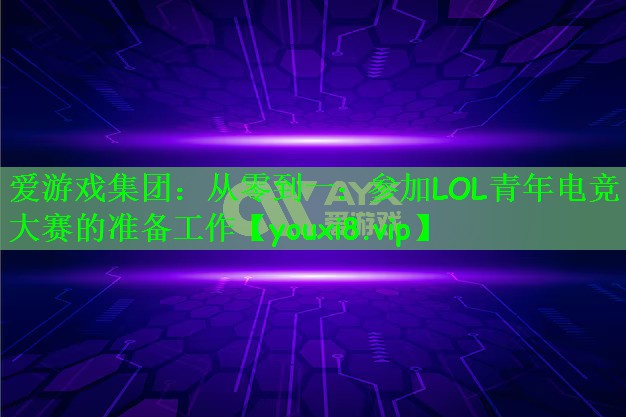 爱游戏集团：从零到一：参加LOL青年电竞大赛的准备工作