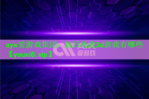 ayx爱游戏集团：抗日枪战3d游戏有哪些