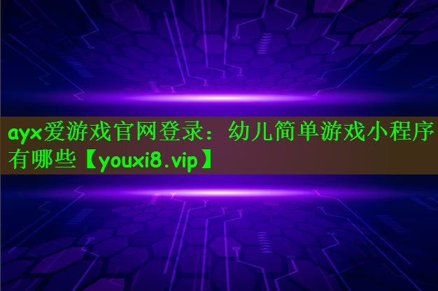 ayx爱游戏官网登录：幼儿简单游戏小程序有哪些