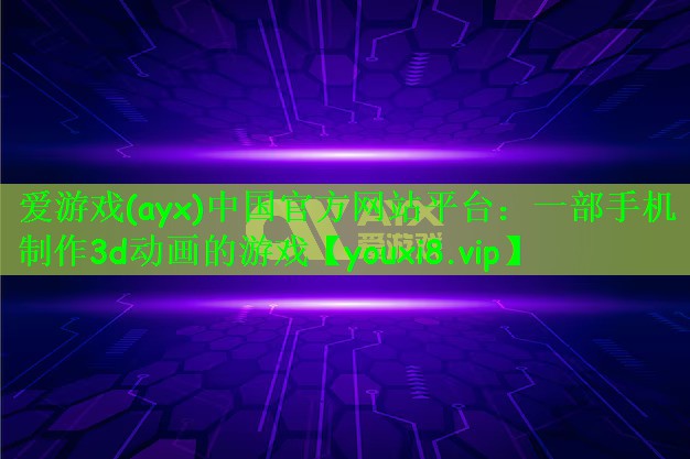 爱游戏(ayx)中国官方网站平台：一部手机制作3d动画的游戏