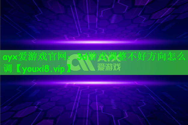 ayx爱游戏官网：3d游戏调整不好方向怎么调