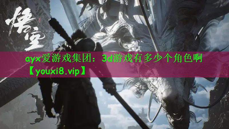 ayx爱游戏集团：3d游戏有多少个角色啊
