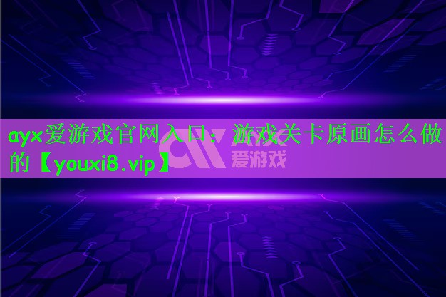 ayx爱游戏官网入口：游戏关卡原画怎么做的