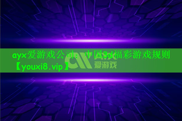 ayx爱游戏公司：中国3d福彩游戏规则