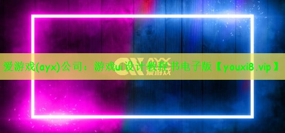 爱游戏(ayx)公司：游戏ui设计教程书电子版