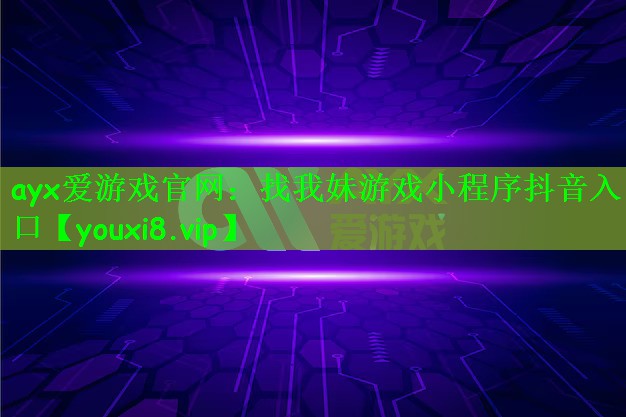ayx爱游戏官网：找我妹游戏小程序抖音入口