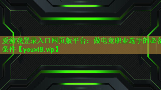 爱游戏登录入口网页版平台：做电竞职业选手的必备条件
