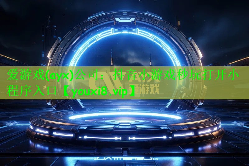 爱游戏(ayx)公司：抖音小游戏秒玩打开小程序入口