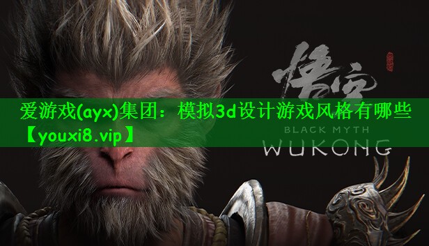 爱游戏(ayx)集团：模拟3d设计游戏风格有哪些