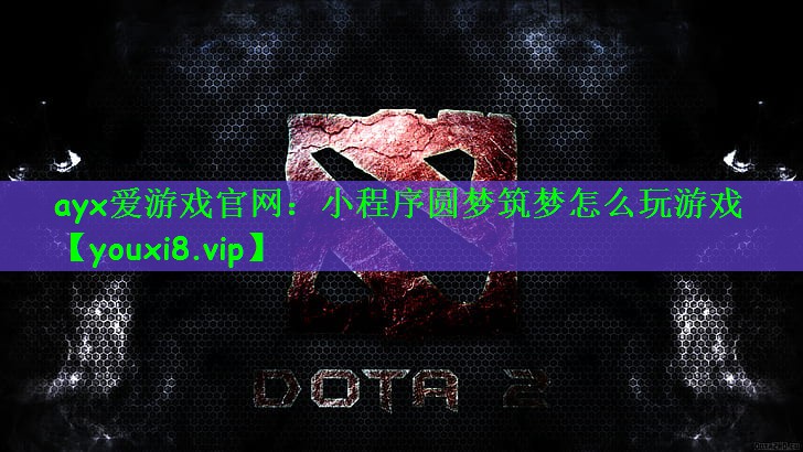 ayx爱游戏官网：小程序圆梦筑梦怎么玩游戏