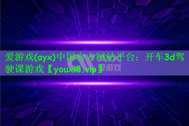 爱游戏(ayx)中国官方网站平台：开车3d驾驶课游戏