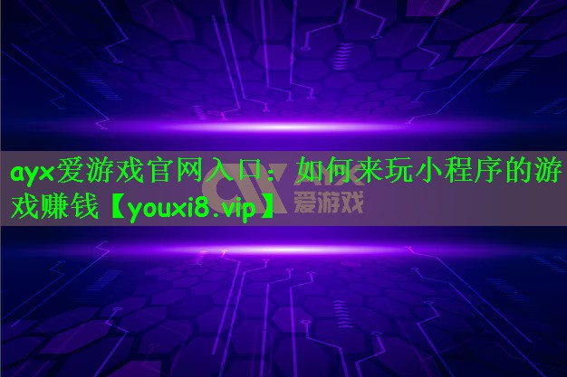 ayx爱游戏官网入口：如何来玩小程序的游戏赚钱
