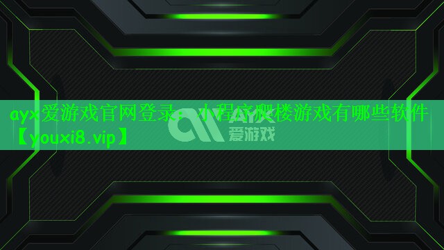 ayx爱游戏官网登录：小程序爬楼游戏有哪些软件