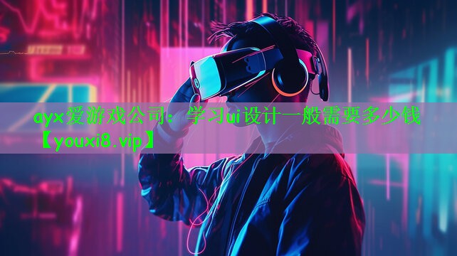 ayx爱游戏公司：学习ui设计一般需要多少钱