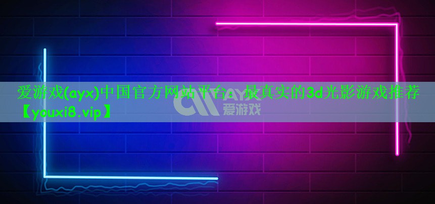 爱游戏(ayx)中国官方网站平台：最真实的3d光影游戏推荐