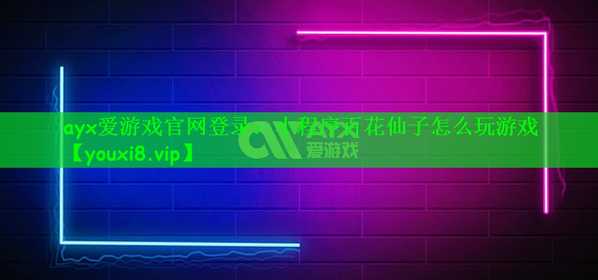 ayx爱游戏官网登录：小程序百花仙子怎么玩游戏