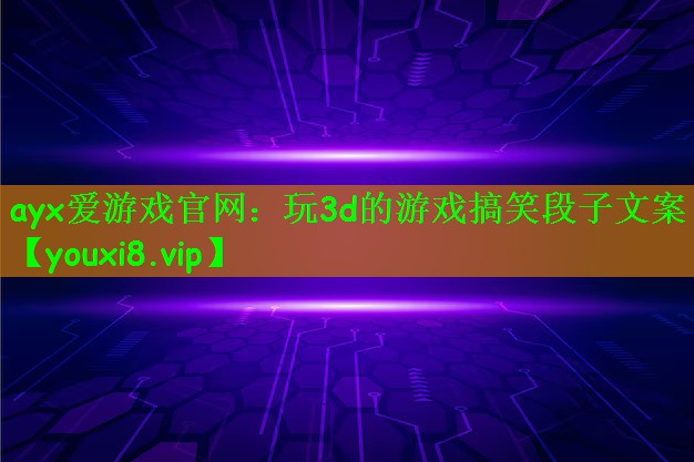 ayx爱游戏官网：玩3d的游戏搞笑段子文案