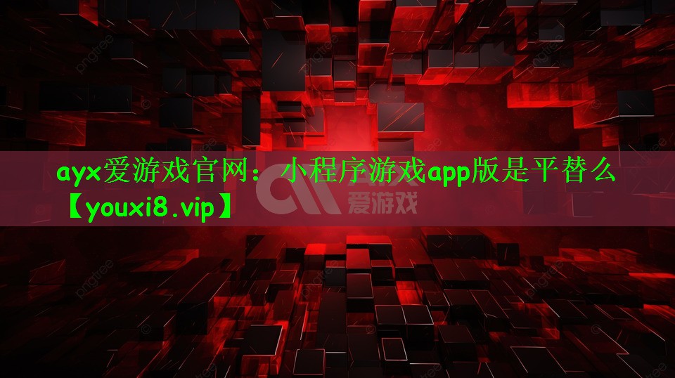 ayx爱游戏官网：小程序游戏app版是平替么