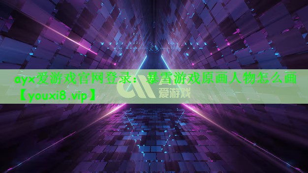 ayx爱游戏官网登录：暴雪游戏原画人物怎么画