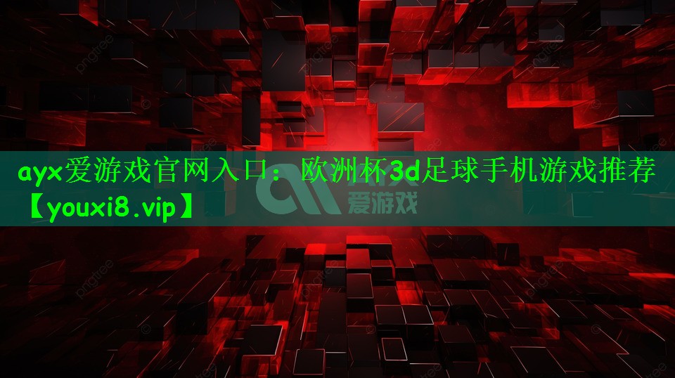 ayx爱游戏官网入口：欧洲杯3d足球手机游戏推荐